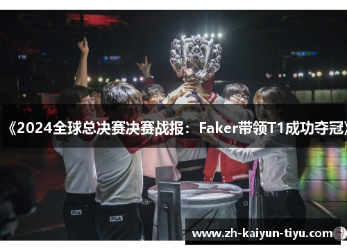 《2024全球总决赛决赛战报：Faker带领T1成功夺冠》