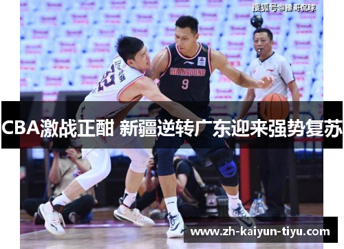 CBA激战正酣 新疆逆转广东迎来强势复苏
