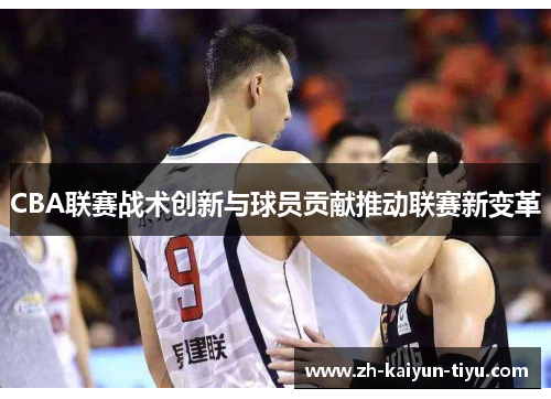 CBA联赛战术创新与球员贡献推动联赛新变革