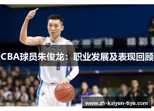 CBA球员朱俊龙：职业发展及表现回顾