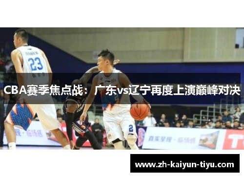 CBA赛季焦点战：广东vs辽宁再度上演巅峰对决