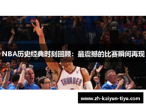 NBA历史经典时刻回顾：最震撼的比赛瞬间再现