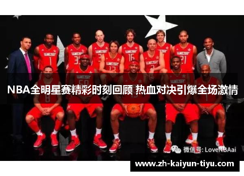 NBA全明星赛精彩时刻回顾 热血对决引爆全场激情