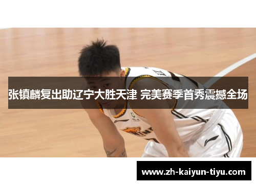 张镇麟复出助辽宁大胜天津 完美赛季首秀震撼全场