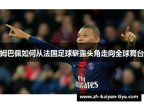 姆巴佩如何从法国足球崭露头角走向全球舞台