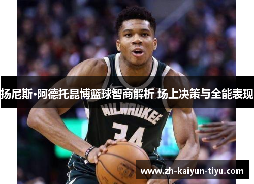扬尼斯·阿德托昆博篮球智商解析 场上决策与全能表现