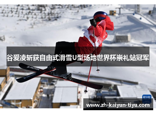 谷爱凌斩获自由式滑雪U型场地世界杯崇礼站冠军