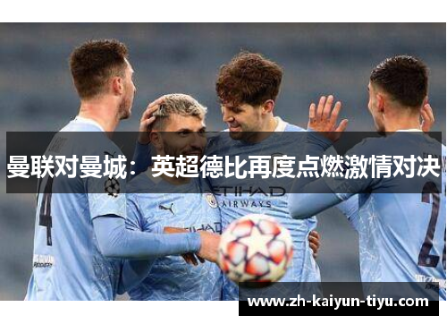 曼联对曼城：英超德比再度点燃激情对决