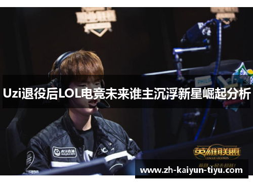 Uzi退役后LOL电竞未来谁主沉浮新星崛起分析