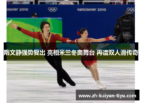隋文静强势复出 亮相米兰冬奥舞台 再谱双人滑传奇