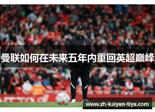 曼联如何在未来五年内重回英超巅峰