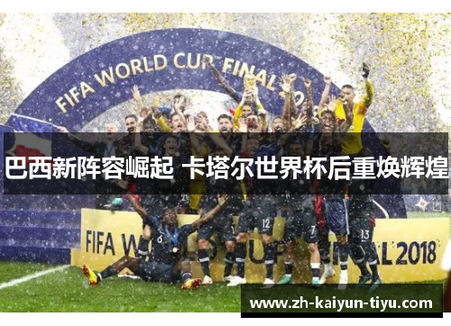 巴西新阵容崛起 卡塔尔世界杯后重焕辉煌