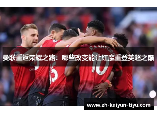 曼联重返荣耀之路：哪些改变能让红魔重登英超之巅