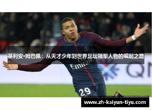 基利安·姆巴佩：从天才少年到世界足坛领军人物的崛起之路