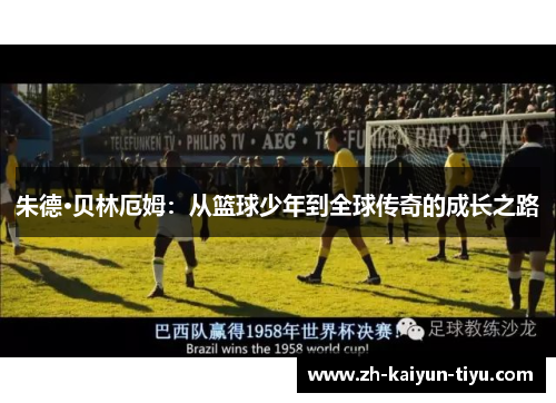 朱德·贝林厄姆：从篮球少年到全球传奇的成长之路