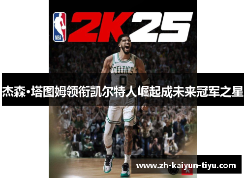 杰森·塔图姆领衔凯尔特人崛起成未来冠军之星