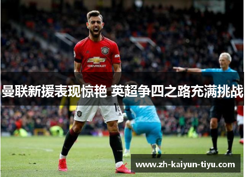 曼联新援表现惊艳 英超争四之路充满挑战