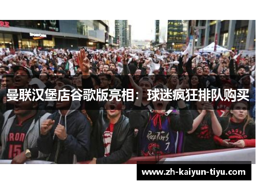 曼联汉堡店谷歌版亮相：球迷疯狂排队购买