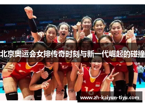 北京奥运会女排传奇时刻与新一代崛起的碰撞