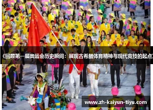 《回顾第一届奥运会历史瞬间:展现古希腊体育精神与现代竞技的起点》 《回顾第一届奥运会历史瞬间:展现古希腊体育精神与现代竞技的起点》